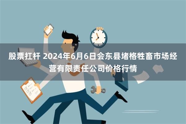 股票扛杆 2024年6月6日会东县堵格牲畜市场经营有限责任公司价格行情