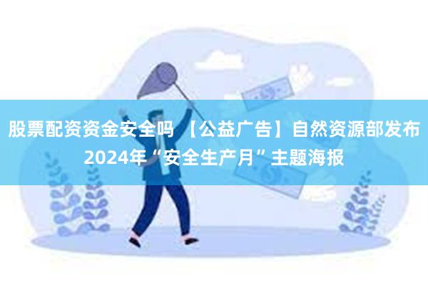 股票配资资金安全吗 【公益广告】自然资源部发布2024年“安全生产月”主题海报