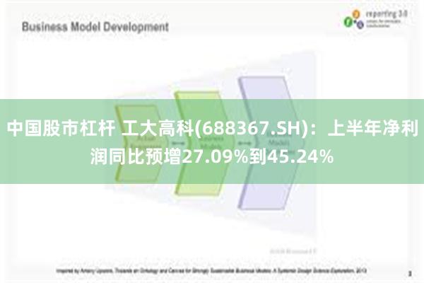 中国股市杠杆 工大高科(688367.SH)：上半年净利润同比预增27.09%到45.24%