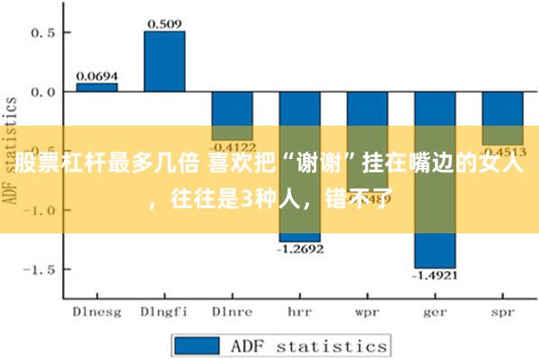 股票杠杆最多几倍 喜欢把“谢谢”挂在嘴边的女人，往往是3种人，错不了