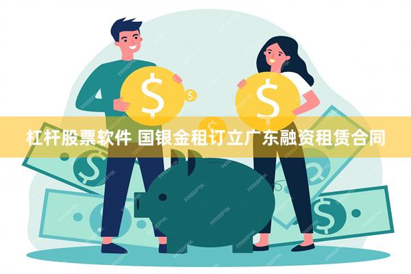 杠杆股票软件 国银金租订立广东融资租赁合同