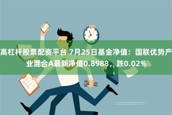 高杠杆股票配资平台 7月25日基金净值：国联优势产业混合A最新净值0.8988，跌0.02%