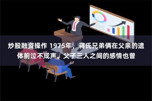 炒股融资操作 1975年，蒋氏兄弟俩在父亲的遗体前泣不成声。父子三人之间的感情也曾