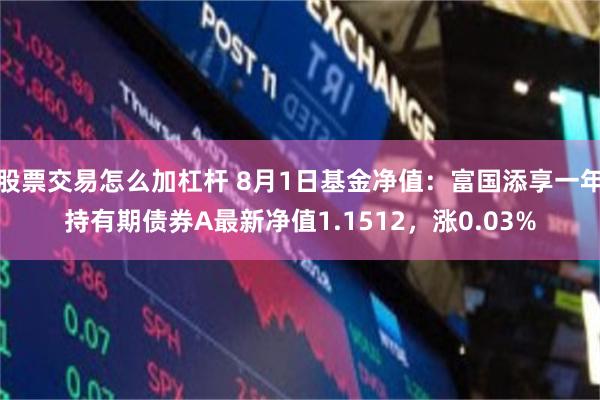 股票交易怎么加杠杆 8月1日基金净值：富国添享一年持有期债券A最新净值1.1512，涨0.03%