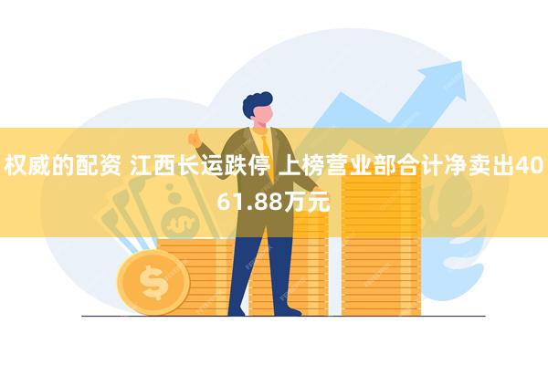 权威的配资 江西长运跌停 上榜营业部合计净卖出4061.88万元