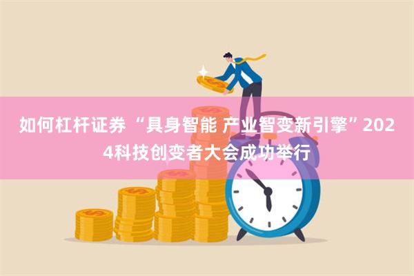 如何杠杆证券 “具身智能 产业智变新引擎”2024科技创变者