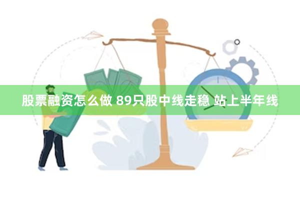 股票融资怎么做 89只股中线走稳 站上半年线