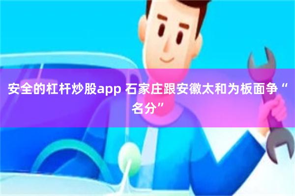 安全的杠杆炒股app 石家庄跟安徽太和为板面争“名分”