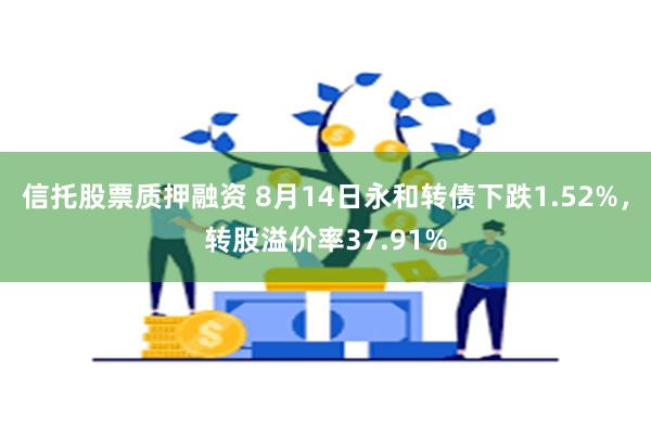 信托股票质押融资 8月14日永和转债下跌1.52%，转股溢价率37.91%