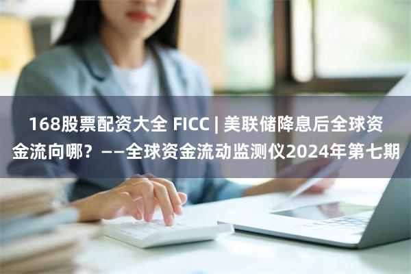 168股票配资大全 FICC | 美联储降息后全球资金流向哪