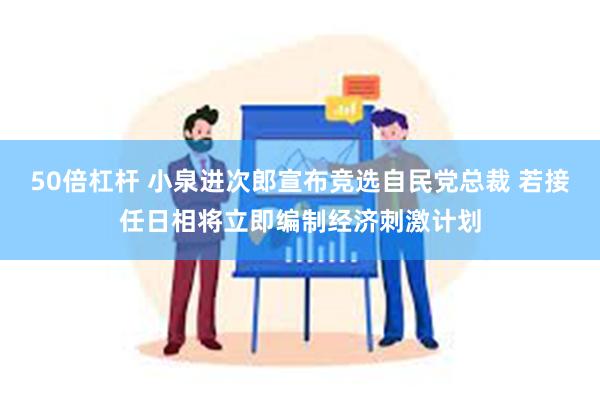 50倍杠杆 小泉进次郎宣布竞选自民党总裁 若接任日相将立即编制经济刺激计划