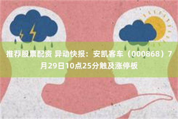 推荐股票配资 异动快报：安凯客车（000868）7月29日10点25分触及涨停板