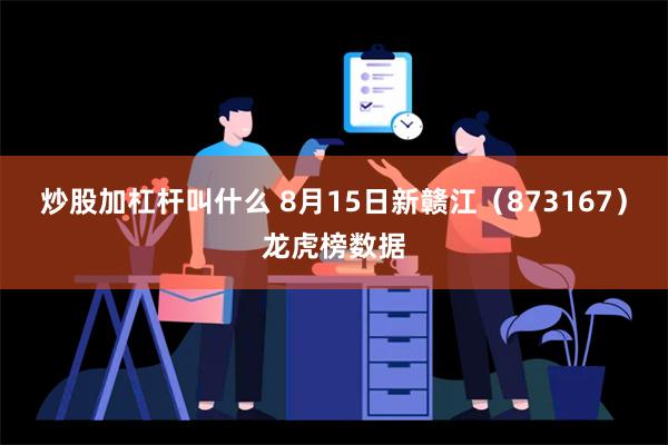 炒股加杠杆叫什么 8月15日新赣江（873167）龙虎榜数据