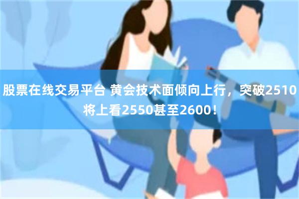 股票在线交易平台 黄会技术面倾向上行，突破2510将上看25