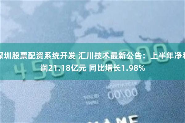 深圳股票配资系统开发 汇川技术最新公告：上半年净利润21.18亿元 同比增长1.98%