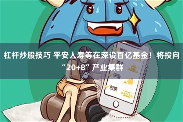 杠杆炒股技巧 平安人寿等在深设百亿基金！将投向“20+8”产业集群