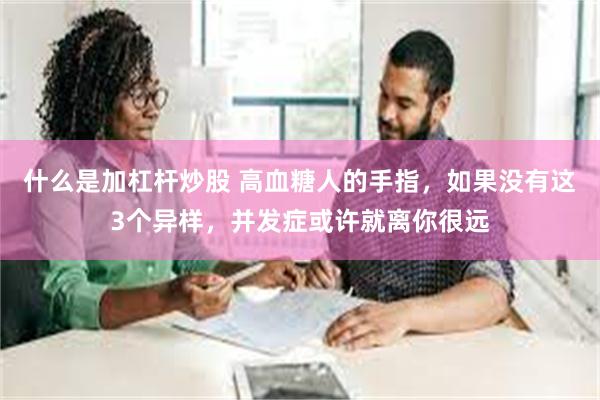 什么是加杠杆炒股 高血糖人的手指，如果没有这3个异样，并发症