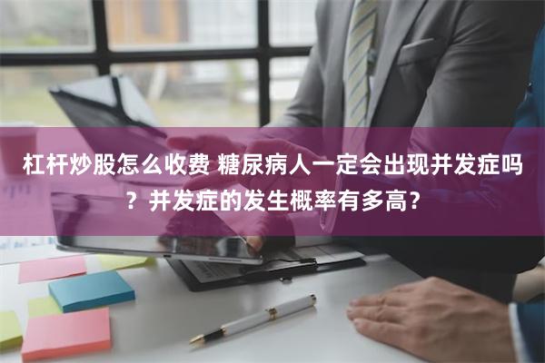 杠杆炒股怎么收费 糖尿病人一定会出现并发症吗？并发症的发生概率有多高？