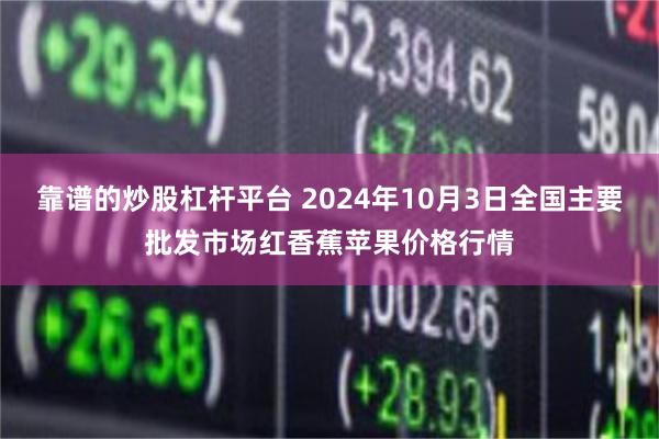 靠谱的炒股杠杆平台 2024年10月3日全国主要批发市场红香蕉苹果价格行情