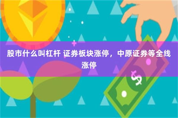 股市什么叫杠杆 证券板块涨停，中原证券等全线涨停