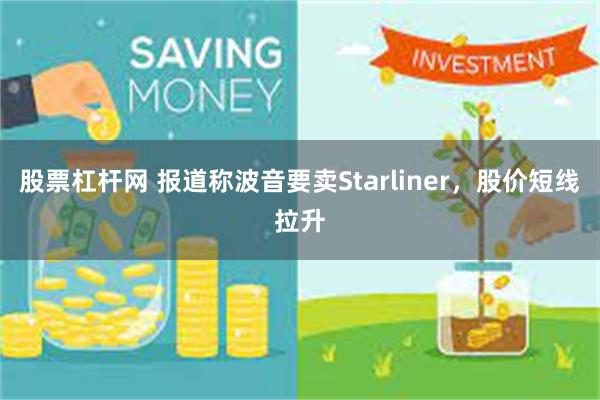 股票杠杆网 报道称波音要卖Starliner，股价短线拉升