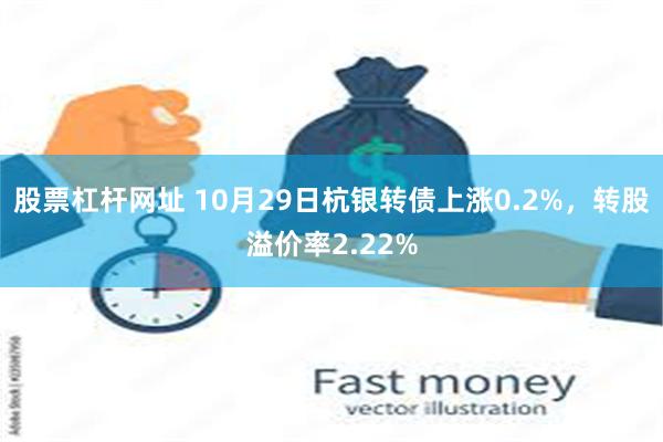 股票杠杆网址 10月29日杭银转债上涨0.2%，转股溢价率2.22%