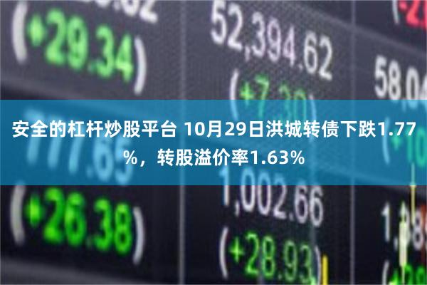 安全的杠杆炒股平台 10月29日洪城转债下跌1.77%，转股溢价率1.63%