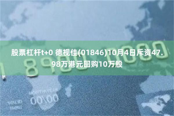 股票杠杆t+0 德视佳(01846)10月4日斥资47.98万港元回购10万股