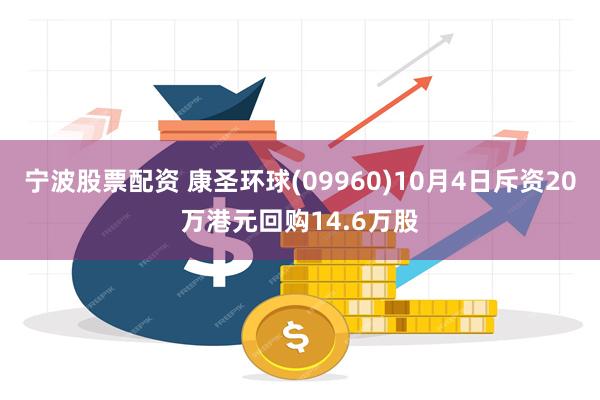 宁波股票配资 康圣环球(09960)10月4日斥资20万港元回购14.6万股