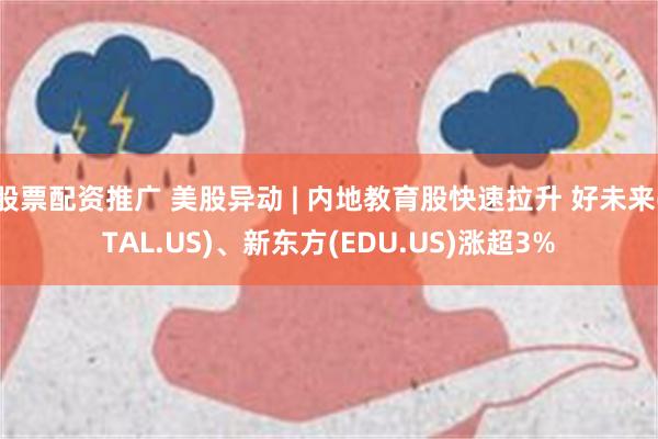 股票配资推广 美股异动 | 内地教育股快速拉升 好未来(TAL.US)、新东方(EDU.US)涨超3%