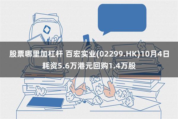 股票哪里加杠杆 百宏实业(02299.HK)10月4日耗资5.6万港元回购1.4万股