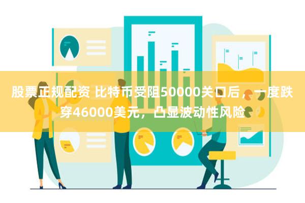 股票正规配资 比特币受阻50000关口后，一度跌穿46000美元，凸显波动性风险