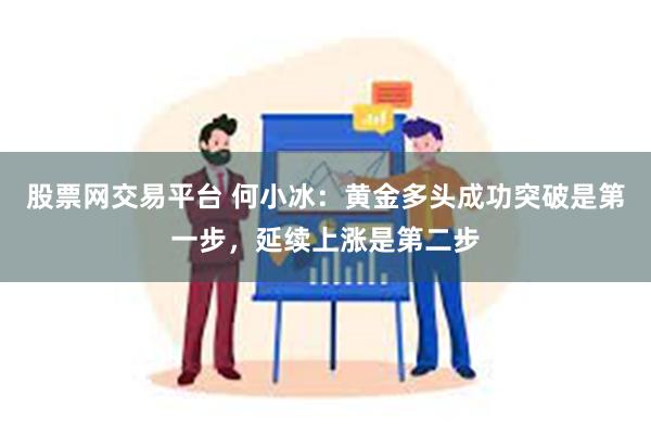 股票网交易平台 何小冰：黄金多头成功突破是第一步，延续上涨是