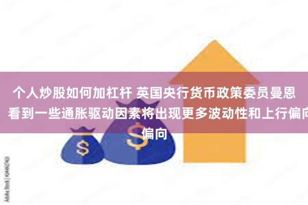 个人炒股如何加杠杆 英国央行货币政策委员曼恩：看到一些通胀驱