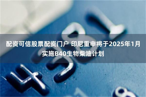 配资可信股票配资门户 印尼重申将于2025年1月实施B40生