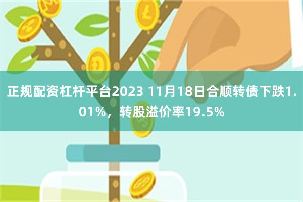 正规配资杠杆平台2023 11月18日合顺转债下跌1.01%