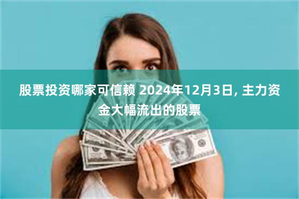 股票投资哪家可信赖 2024年12月3日, 主力资金大幅流出的股票