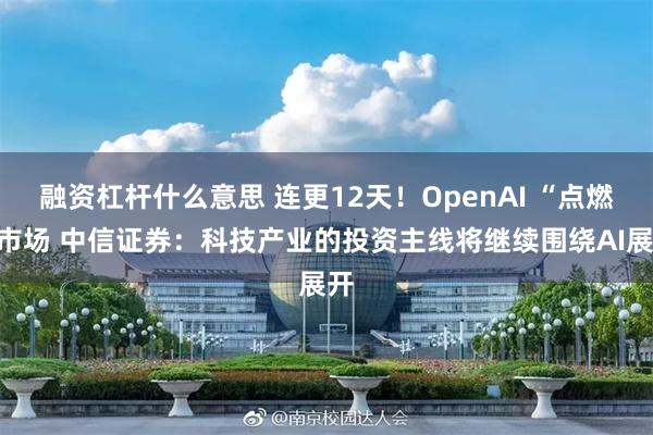 融资杠杆什么意思 连更12天！OpenAI “点燃”市场 中信证券：科技产业的投资主线将继续围绕AI展开