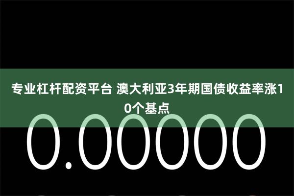 专业杠杆配资平台 澳大利亚3年期国债收益率涨10个基点