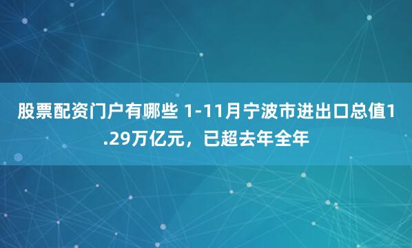 股票配资门户有哪些 1-11月宁波市进出口总值1.29万亿元，已超去年全年