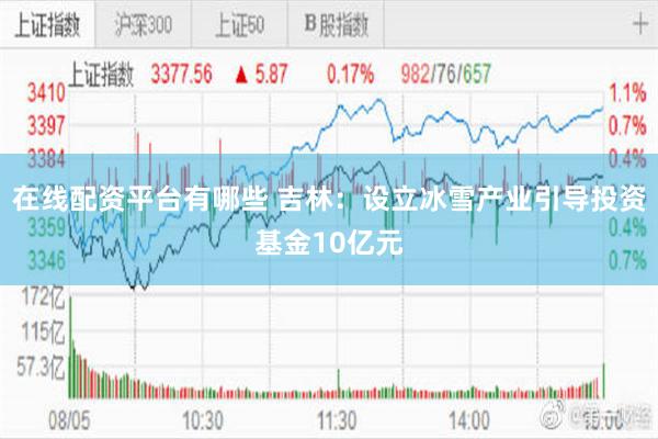 在线配资平台有哪些 吉林：设立冰雪产业引导投资基金10亿元