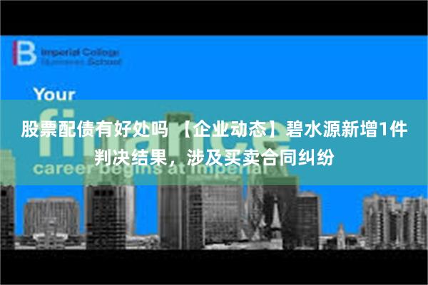 股票配债有好处吗 【企业动态】碧水源新增1件判决结果，涉及买卖合同纠纷