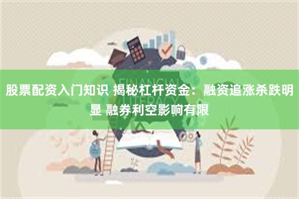 股票配资入门知识 揭秘杠杆资金：融资追涨杀跌明显 融券利空影响有限