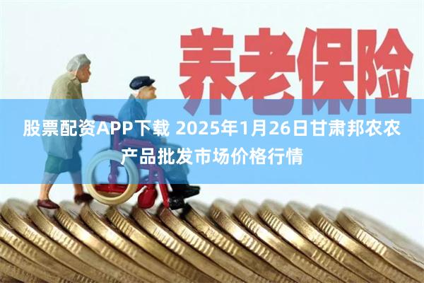 股票配资APP下载 2025年1月26日甘肃邦农农产品批发市场价格行情