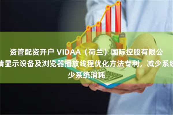 资管配资开户 VIDAA（荷兰）国际控股有限公司申请显示设备及浏览器播放线程优化方法专利，减少系统消耗