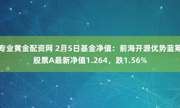 专业黄金配资网 2月5日基金净值：前海开源优势蓝筹股票A最新净值1.264，跌1.56%