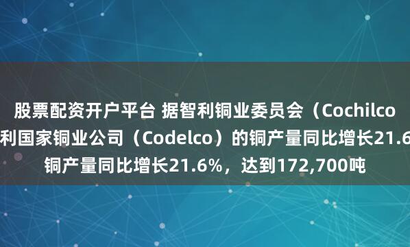 股票配资开户平台 据智利铜业委员会（Cochilco），去年十二月份智利国家铜业公司（Codelco）的铜产量同比增长21.6%，达到172,700吨