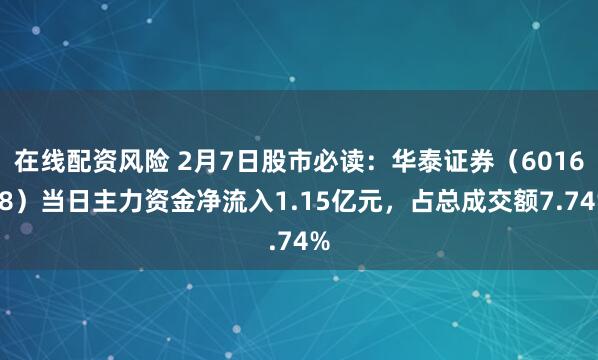 在线配资风险 2月7日股市必读：华泰证券（601688）当日主力资金净流入1.15亿元，占总成交额7.74%