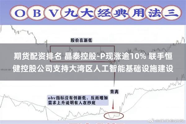 期货配资排名 晶泰控股-P现涨逾10% 联手恒健控股公司支持大湾区人工智能基础设施建设