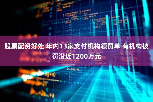 股票配资好处 年内13家支付机构领罚单 有机构被罚没近1200万元